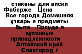 стаканы для виски Фаберже › Цена ­ 95 000 - Все города Домашняя утварь и предметы быта » Посуда и кухонные принадлежности   . Алтайский край,Славгород г.